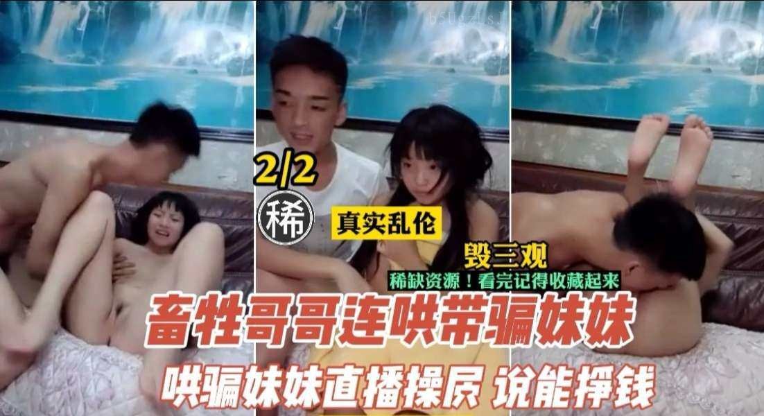 变态亲哥诱骗妹妹下海直播 兄妹近亲相奸实录娇喘连连